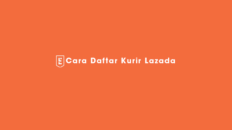 17 Cara Daftar Kurir Lazada 2022 : Syarat & Dokumen LEL Express