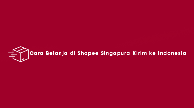 Cara Belanja di Shopee Singapura Kirim ke Indonesia