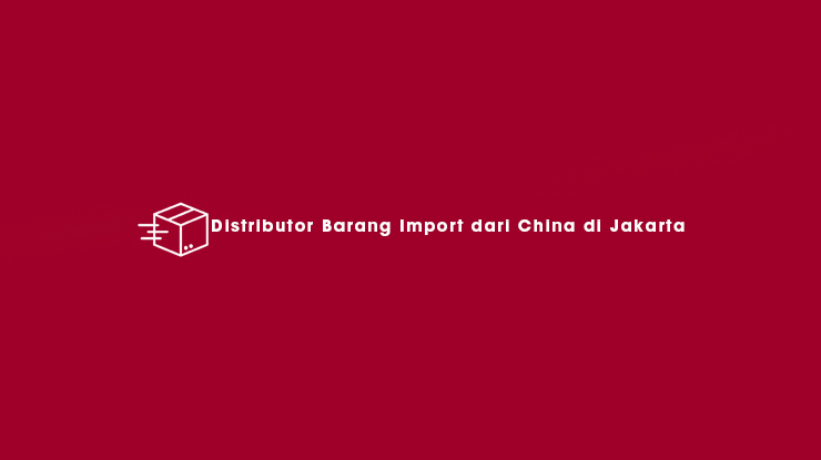 Distributor Barang Import dari China di Jakarta