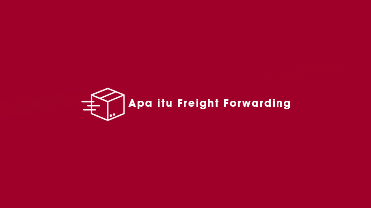 Apa itu Freight Forwarding